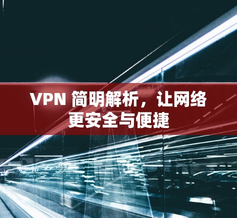 VPN 简明解析,让网络更安全与便捷