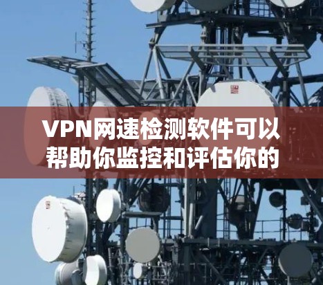 VPN网速检测软件可以帮助你监控和评估你的VPN连接速度,确保网络稳定和安全。以下是一些推荐的VPN网速检测软件