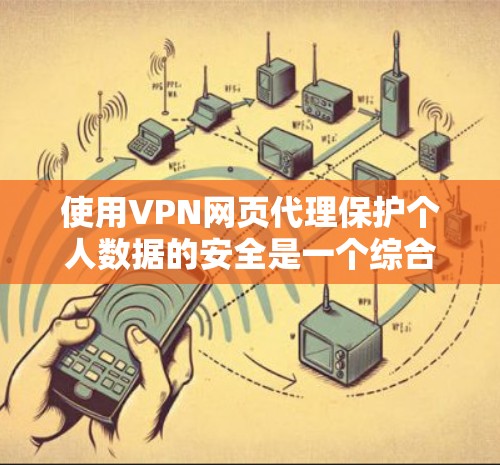 使用VPN网页代理保护个人数据的安全是一个综合性的措施,需要综合考虑服务器选择、加密方式、数据类型、访问限制以及配置。以下是使用VPN网页代理方法的详细步骤和建议