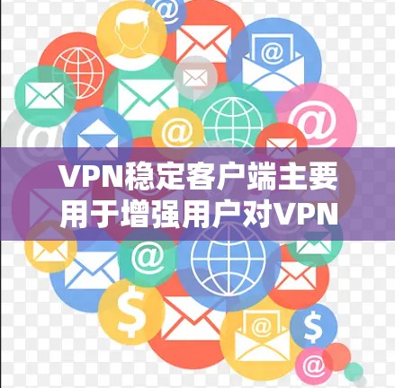 VPN稳定客户端主要用于增强用户对VPN的安全性和稳定性。以下是使用VPN稳定客户端的基本步骤和一些实用信息