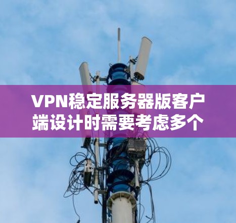 VPN稳定服务器版客户端设计时需要考虑多个方面,以确保安全、稳定和用户友好的体验。以下是一个全面的设计和开发思路