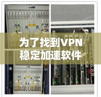 为了找到VPN稳定加速软件的官网,您可以按照以下步骤进行