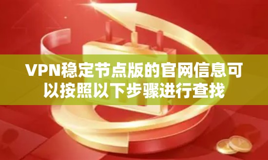 VPN稳定节点版的官网信息可以按照以下步骤进行查找 VPN稳定节点版的官网信息可以按照以下步骤进行查找
