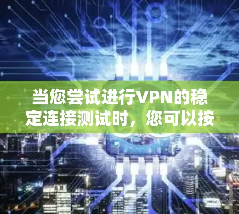 当您尝试进行VPN的稳定连接测试时,您可以按照以下步骤操作,以确保您的连接是安全且稳定的