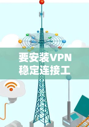 要安装VPN稳定连接工具,您可以按照以下步骤操作
