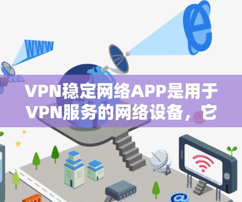 VPN稳定网络APP是用于VPN服务的网络设备,它们提供了一个安全和稳定的服务网络。以下是几种最新发布的VPN稳定网络APP推荐