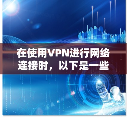 在使用VPN进行网络连接时,以下是一些关键步骤和注意事项,帮助你顺利完成下载和连接