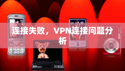 连接失败,VPN连接问题分析