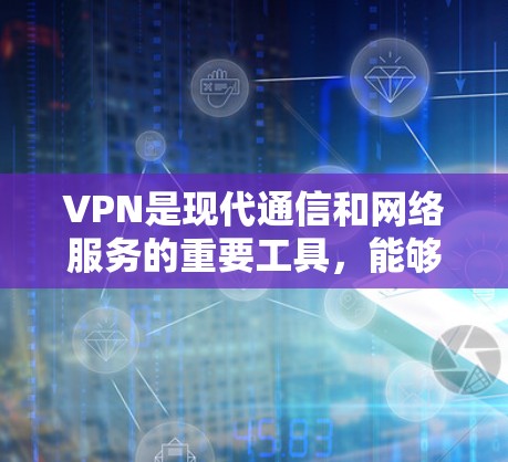 VPN是现代通信和网络服务的重要工具，能够提供加密、隐私和高效的安全传输。以下是VPN的详细使用指南