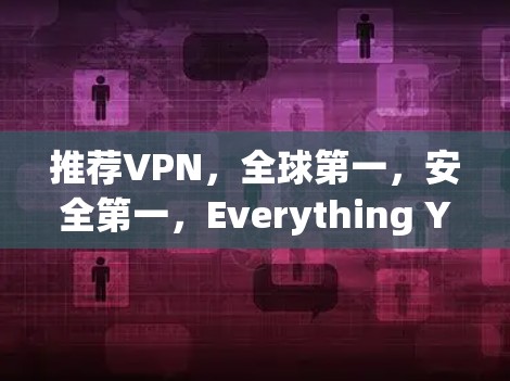推荐VPN，全球第一，安全第一，Everything You Need to Know