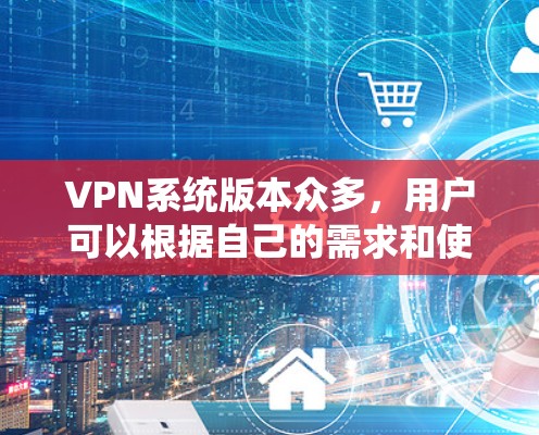 VPN系统版本众多,用户可以根据自己的需求和使用场景选择合适的软件。以下是一些常见的VPN系统版本及其特点