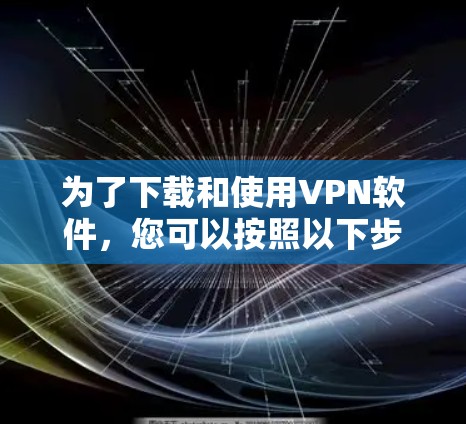 为了下载和使用VPN软件,您可以按照以下步骤操作