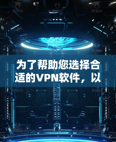 为了帮助您选择合适的VPN软件,以下是分步骤的建议