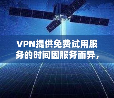 VPN提供免费试用服务的时间因服务而异，但通常是在早上到下午之间。以下是几个提供免费试用服务的知名VPN推荐