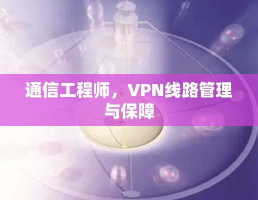 通信工程师,VPN线路管理与保障