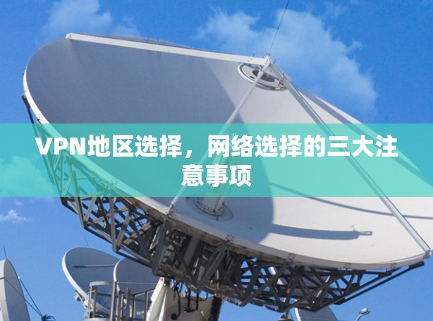 VPN地区选择,网络选择的三大注意事项