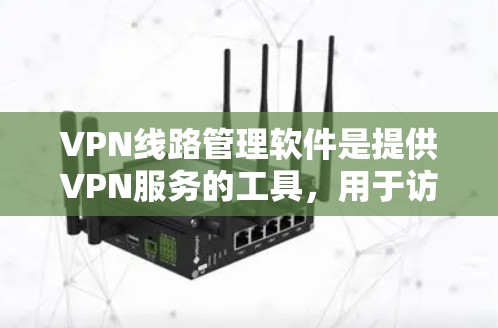 VPN线路管理软件是提供VPN服务的工具，用于访问互联网。以下是对该领域的详细介绍