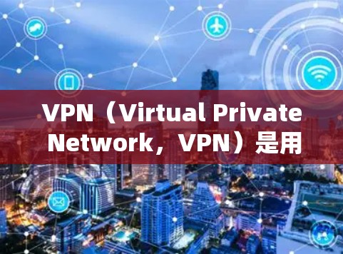 VPN(Virtual Private Network,VPN)是用于远程连接服务器或网站的技术,通常通过互联网实现。以下是关于VPN的详细介绍和教程,帮助您逐步掌握其使用和管理
