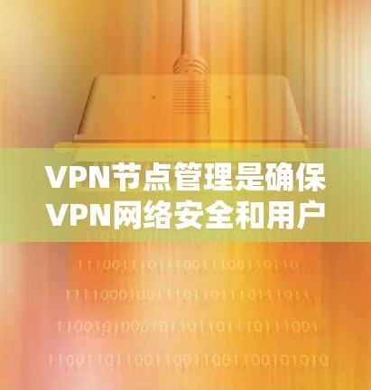VPN节点管理是确保VPN网络安全和用户数据安全的关键步骤。以下是一个有条理的总结，涵盖从创建服务器到监控和维护的各个方面
