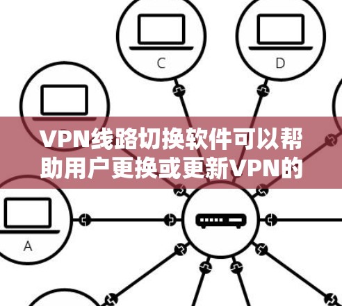 VPN线路切换软件可以帮助用户更换或更新VPN的线路，确保安全和稳定。以下是几种常用的VPN软件及其使用方法