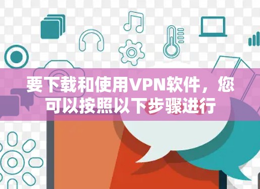 要下载和使用VPN软件,您可以按照以下步骤进行