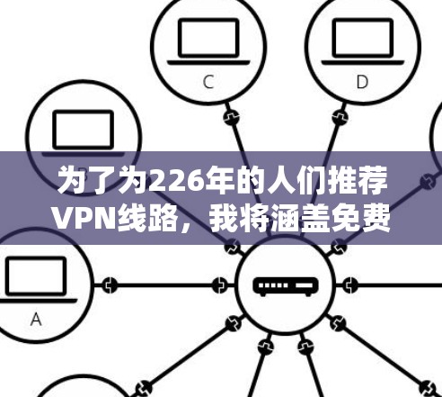 为了为226年的人们推荐VPN线路，我将涵盖免费、付费、私有网络、新兴VPN以及注意事项等方面。以下是一些推荐的VPN平台及其特点