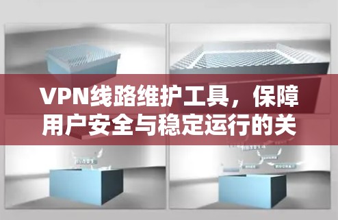 VPN线路维护工具，保障用户安全与稳定运行的关键工具