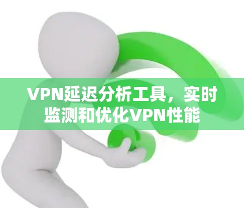 VPN延迟分析工具,实时监测和优化VPN性能