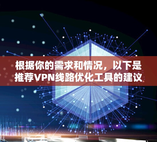 根据你的需求和情况,以下是推荐VPN线路优化工具的建议