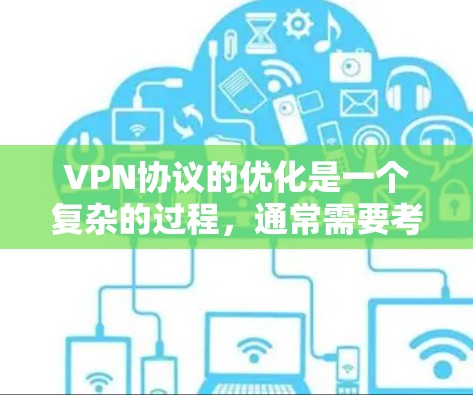 VPN协议的优化是一个复杂的过程，通常需要考虑多个因素，如用户需求、网络环境、数据流量、安全性和稳定性等。以下是一些优化VPN协议的关键点和建议，帮助你更好地选择和优化你的VPN协议