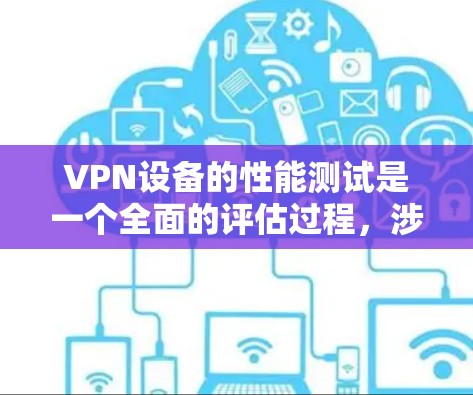 VPN设备的性能测试是一个全面的评估过程,涉及硬件、软件和网络等多个方面。以下是对VPN设备性能测试的详细分析