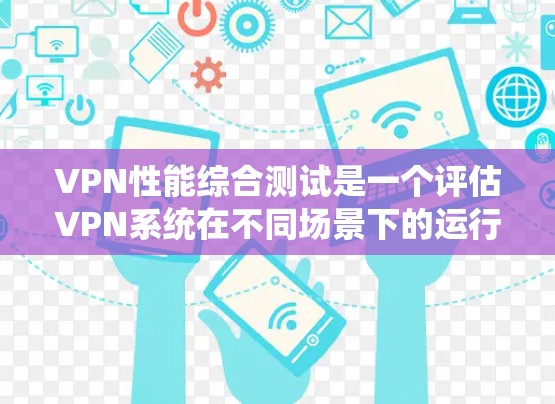 VPN性能综合测试是一个评估VPN系统在不同场景下的运行性能和安全性的过程,旨在帮助用户了解其在网络环境中的表现。以下是测试的主要指标