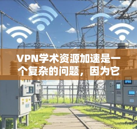 VPN学术资源加速是一个复杂的问题,因为它涉及到技术、安全性和学术研究的平衡。以下是一些可能的解决方案和方法,帮助您加速学术资源的访问和使用