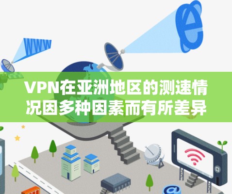 VPN在亚洲地区的测速情况因多种因素而有所差异，包括使用地区的网络状况、VPN类型以及连接方式。以下是对亚洲主要VPN节点的测速情况的总结