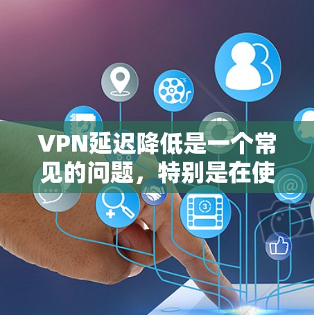 VPN延迟降低是一个常见的问题，特别是在使用高速或强大的VPN服务时，延迟可能会导致用户体验不佳。以下是一些可能的解决方案和方法，帮助你降低VPN延迟