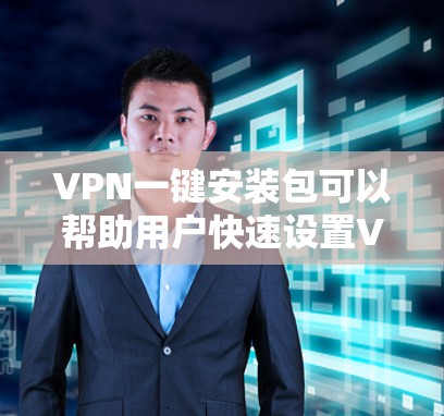 VPN一键安装包可以帮助用户快速设置VPN，节省时间。以下是一些常见的VPN安装包结构和使用方法