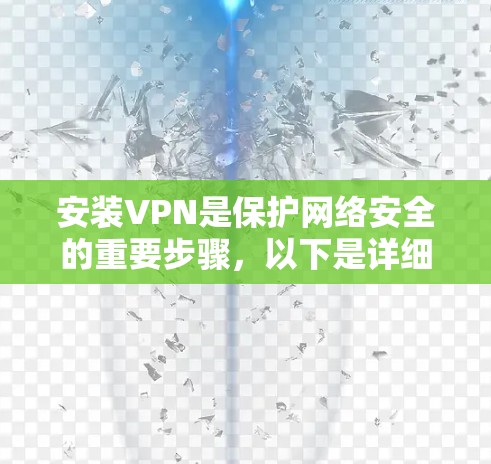 安装VPN是保护网络安全的重要步骤，以下是详细的安装步骤，适用于常见的VPN软件