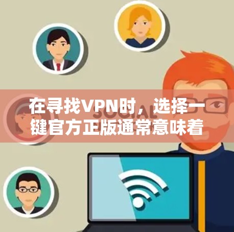 在寻找VPN时，选择一键官方正版通常意味着使用的是经过严格审核和认证的官方软件，确保安全性和稳定性。以下是一些主流VPN软件和平台，供您参考