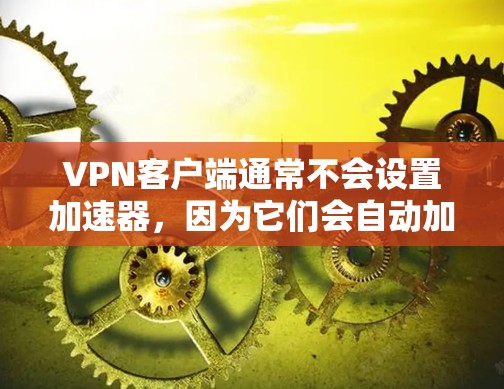VPN客户端通常不会设置加速器，因为它们会自动加载内容。如果你希望加快客户端的加载速度，可以尝试以下方法