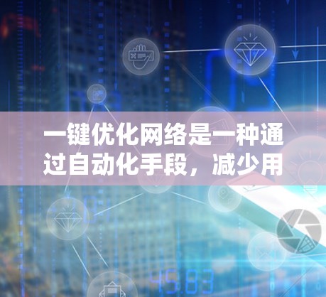 一键优化网络是一种通过自动化手段，减少用户手动干预，提升网络连接稳定性和速度的重要技术。以下是详细的步骤指南