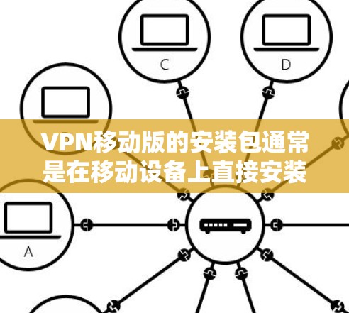 VPN移动版的安装包通常是在移动设备上直接安装的，具体步骤如下