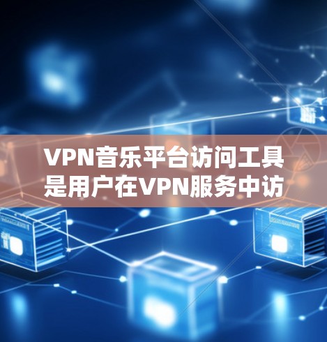 VPN音乐平台访问工具是用户在VPN服务中访问合法音乐资源的工具。以下是一些常见的VPN音乐平台访问工具和方法
