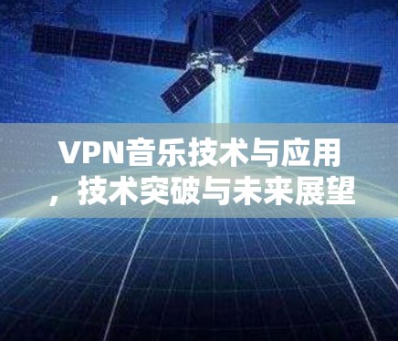 VPN音乐技术与应用,技术突破与未来展望