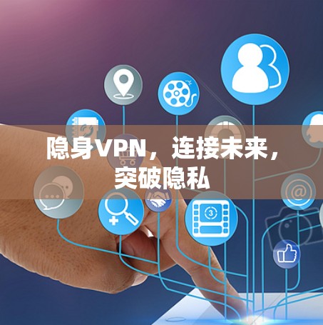 隐身VPN,连接未来,突破隐私