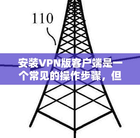 安装VPN版客户端是一个常见的操作步骤，但具体的步骤可能会因软件版本和设备而有所不同。以下是一般性的指导步骤，您可以根据实际情况进行调整