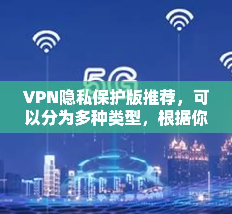 VPN隐私保护版推荐,可以分为多种类型,根据你的需求和预算选择合适的VPN。以下是一些推荐