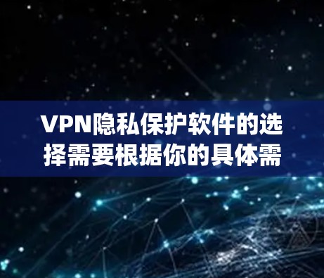 VPN隐私保护软件的选择需要根据你的具体需求来决定。以下是一些 popular 的VPN 加入者,适合在 VPN 中保护隐私的软件推荐 VPN隐私保护软件的选择需要根据你的具体需求来决定。以下是一些 popular 的VPN 加入者,适合在 VPN 中保护隐私的软件推荐