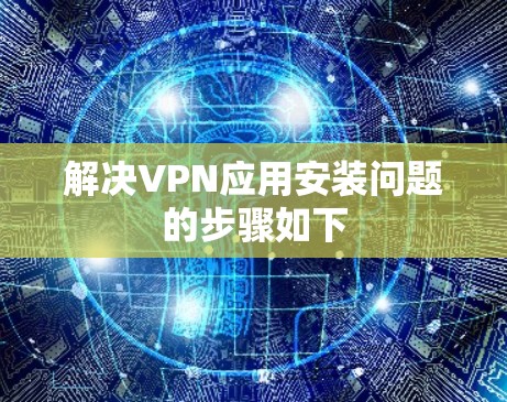 解决VPN应用安装问题的步骤如下