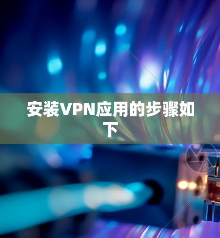 安装VPN应用的步骤如下