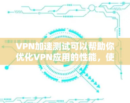 VPN加速测试可以帮助你优化VPN应用的性能,使连接更快、更稳定。以下是一些常用VPN加速测试的方法和建议 VPN加速测试可以帮助你优化VPN应用的性能,使连接更快、更稳定。以下是一些常用VPN加速测试的方法和建议